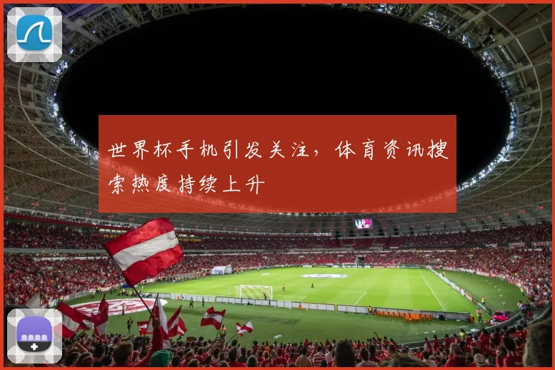 世界杯手机引发关注，体育资讯搜索热度持续上升