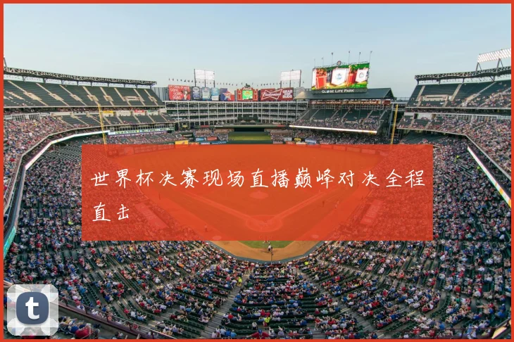 世界杯决赛现场直播巅峰对决全程直击