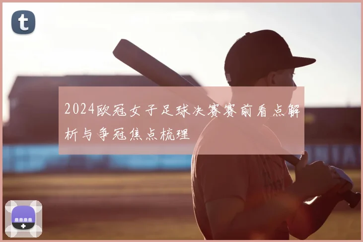 2024欧冠女子足球决赛赛前看点解析与争冠焦点梳理