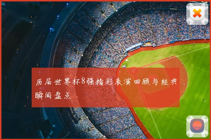 历届世界杯8强精彩表演回顾与经典瞬间盘点