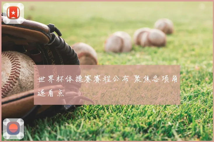 世界杯体操赛赛程公布 聚焦各项角逐看点